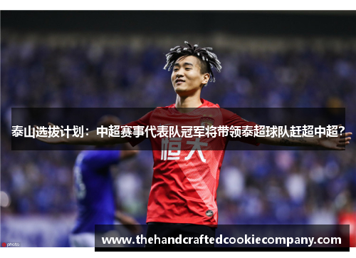 泰山选拔计划：中超赛事代表队冠军将带领泰超球队赶超中超？