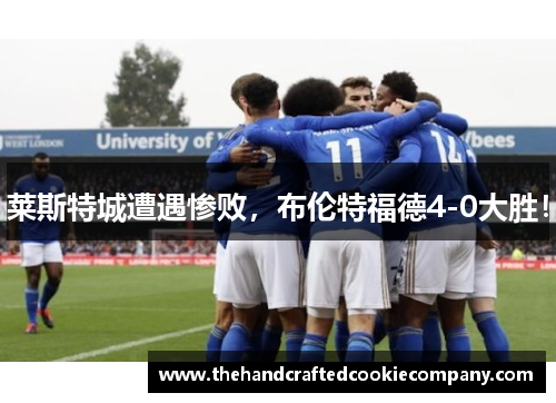 莱斯特城遭遇惨败，布伦特福德4-0大胜！